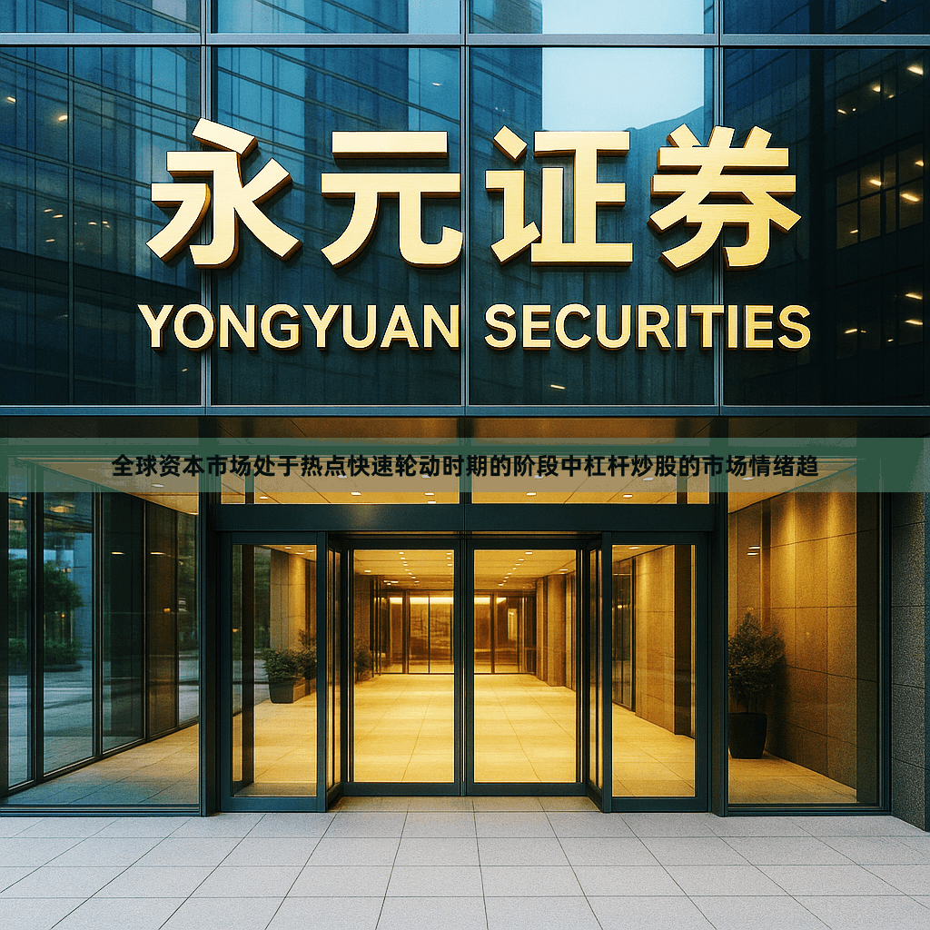 全球资本市场处于热点快速轮动时期的阶段中杠杆炒股的市场情绪趋