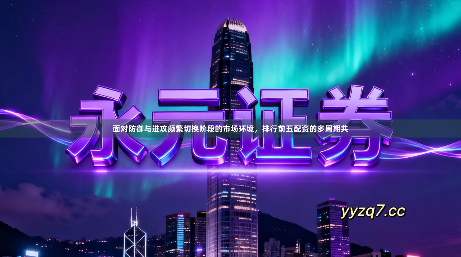 面对防御与进攻频繁切换阶段的市场环境，排行前五配资的多周期共