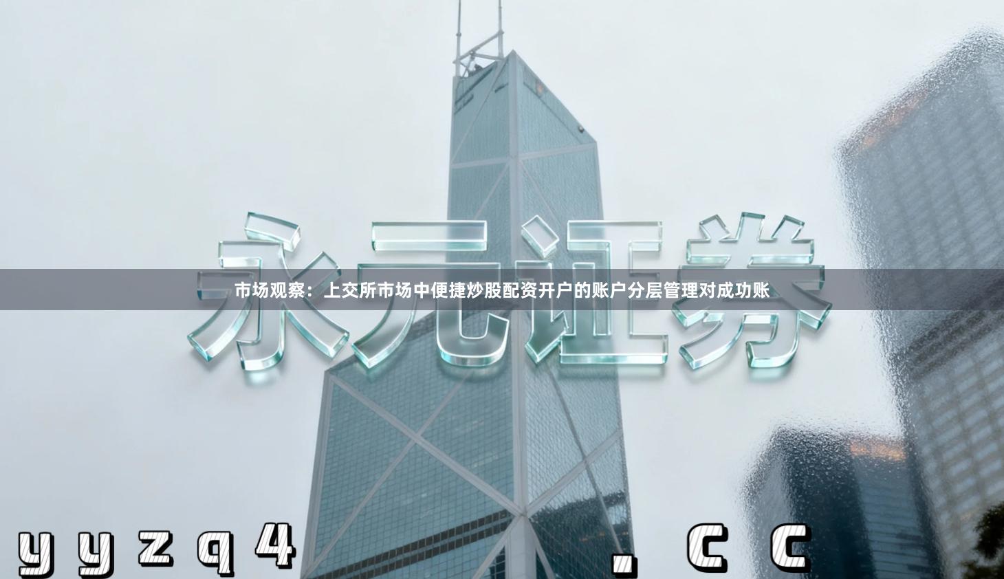 市场观察：上交所市场中便捷炒股配资开户的账户分层管理对成功账