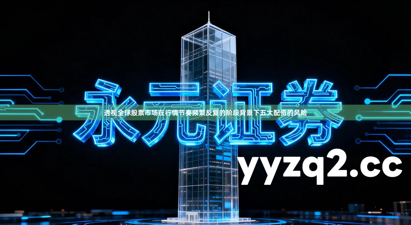 透视全球股票市场在行情节奏频繁反复的阶段背景下五大配资的风险