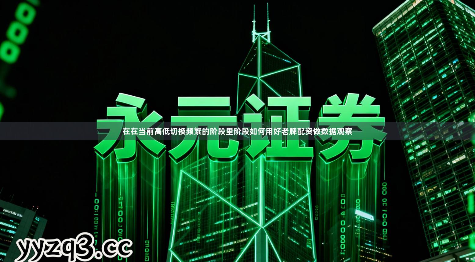 在在当前高低切换频繁的阶段里阶段如何用好老牌配资做数据观察