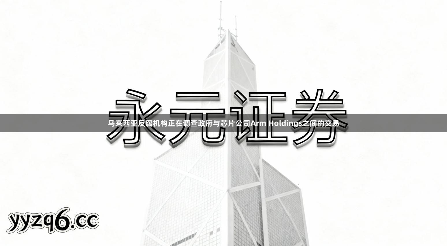 马来西亚反腐机构正在调查政府与芯片公司Arm Holdings之间的交易