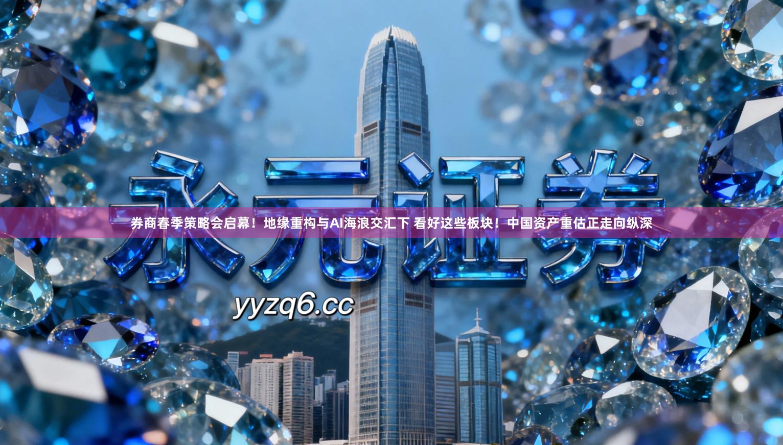 券商春季策略会启幕！地缘重构与AI海浪交汇下 看好这些板块！中国资产重估正走向纵深